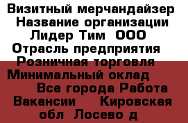 Визитный мерчандайзер › Название организации ­ Лидер Тим, ООО › Отрасль предприятия ­ Розничная торговля › Минимальный оклад ­ 15 000 - Все города Работа » Вакансии   . Кировская обл.,Лосево д.